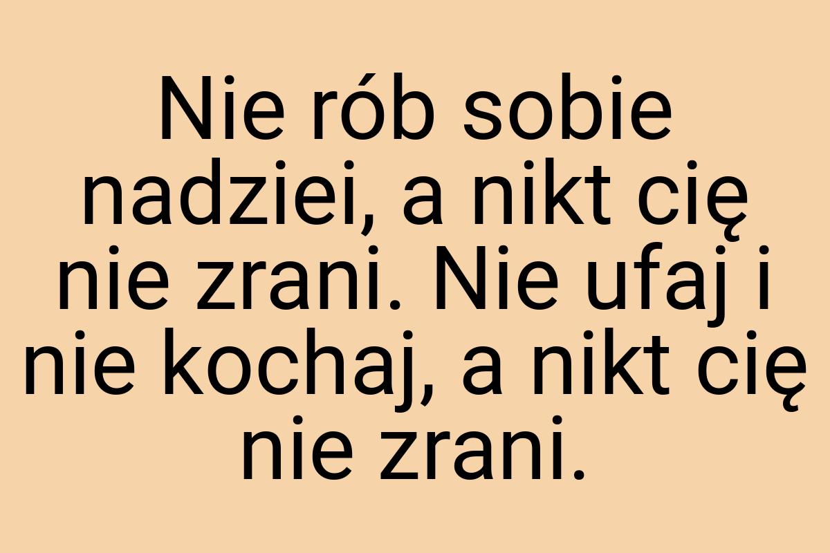 Nie rób sobie nadziei, a nikt cię nie zrani. Nie ufaj i nie