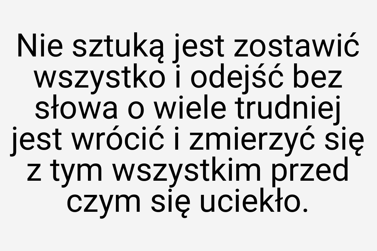 Nie sztuką jest zostawić wszystko i odejść bez słowa o