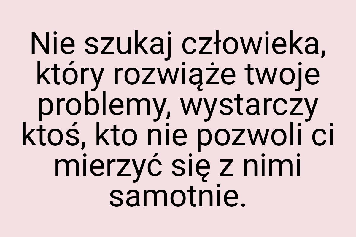 Nie szukaj człowieka, który rozwiąże twoje problemy