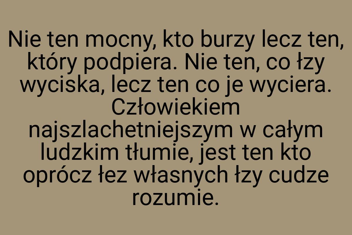 Nie ten mocny, kto burzy lecz ten, który podpiera. Nie ten