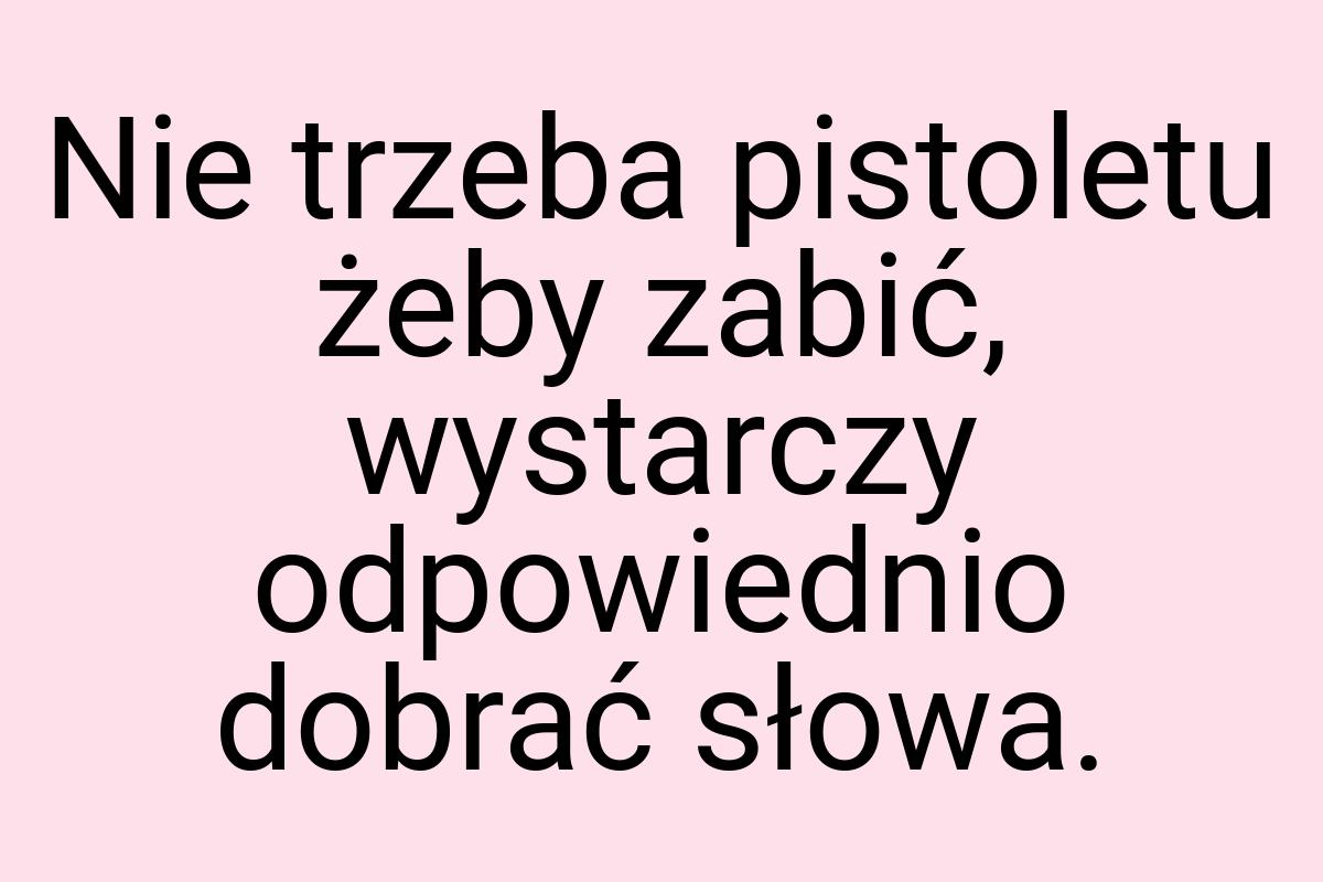 Nie trzeba pistoletu żeby zabić, wystarczy odpowiednio