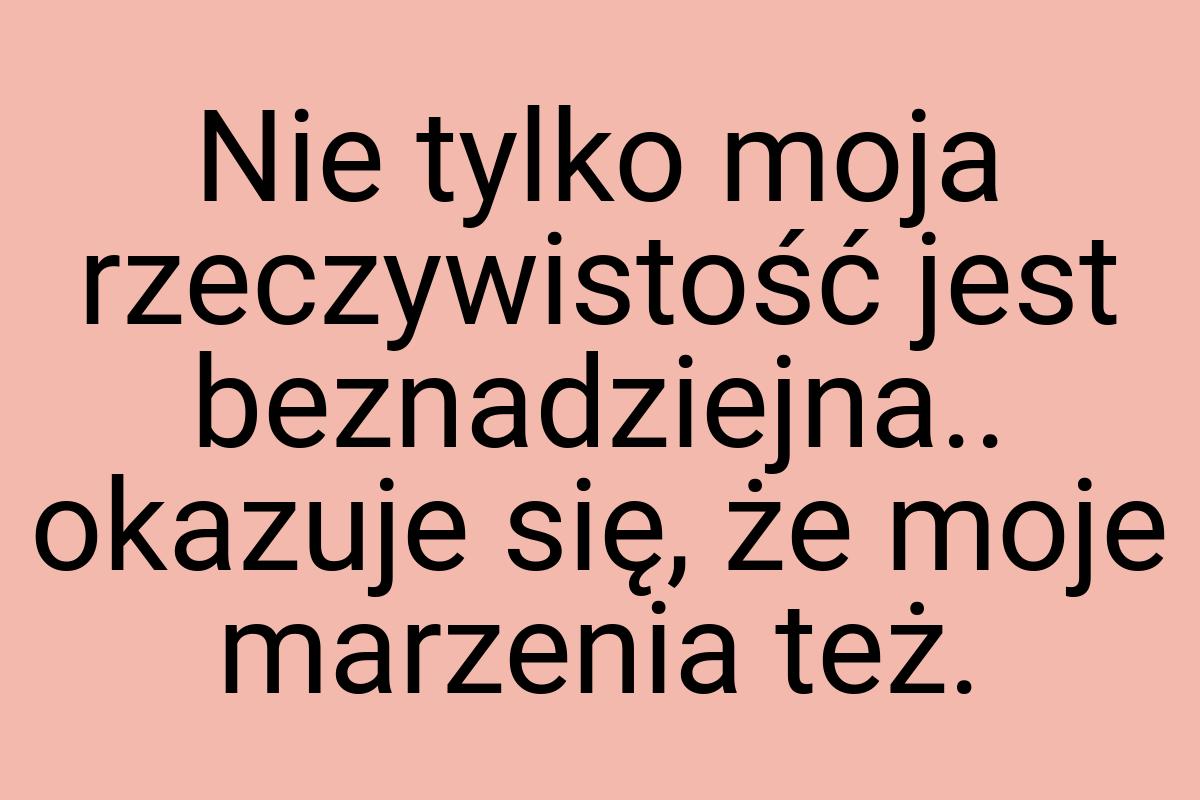 Nie tylko moja rzeczywistość jest beznadziejna.. okazuje