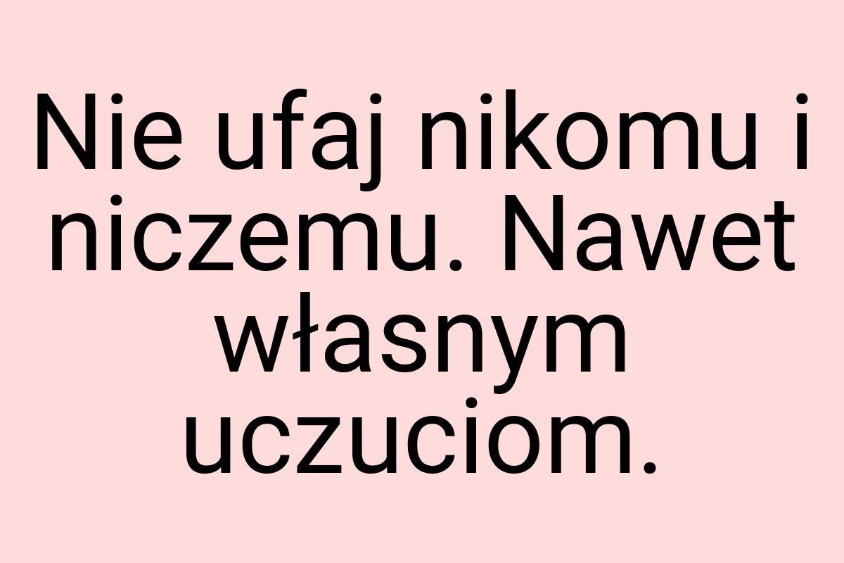 Nie ufaj nikomu i niczemu. Nawet własnym uczuciom