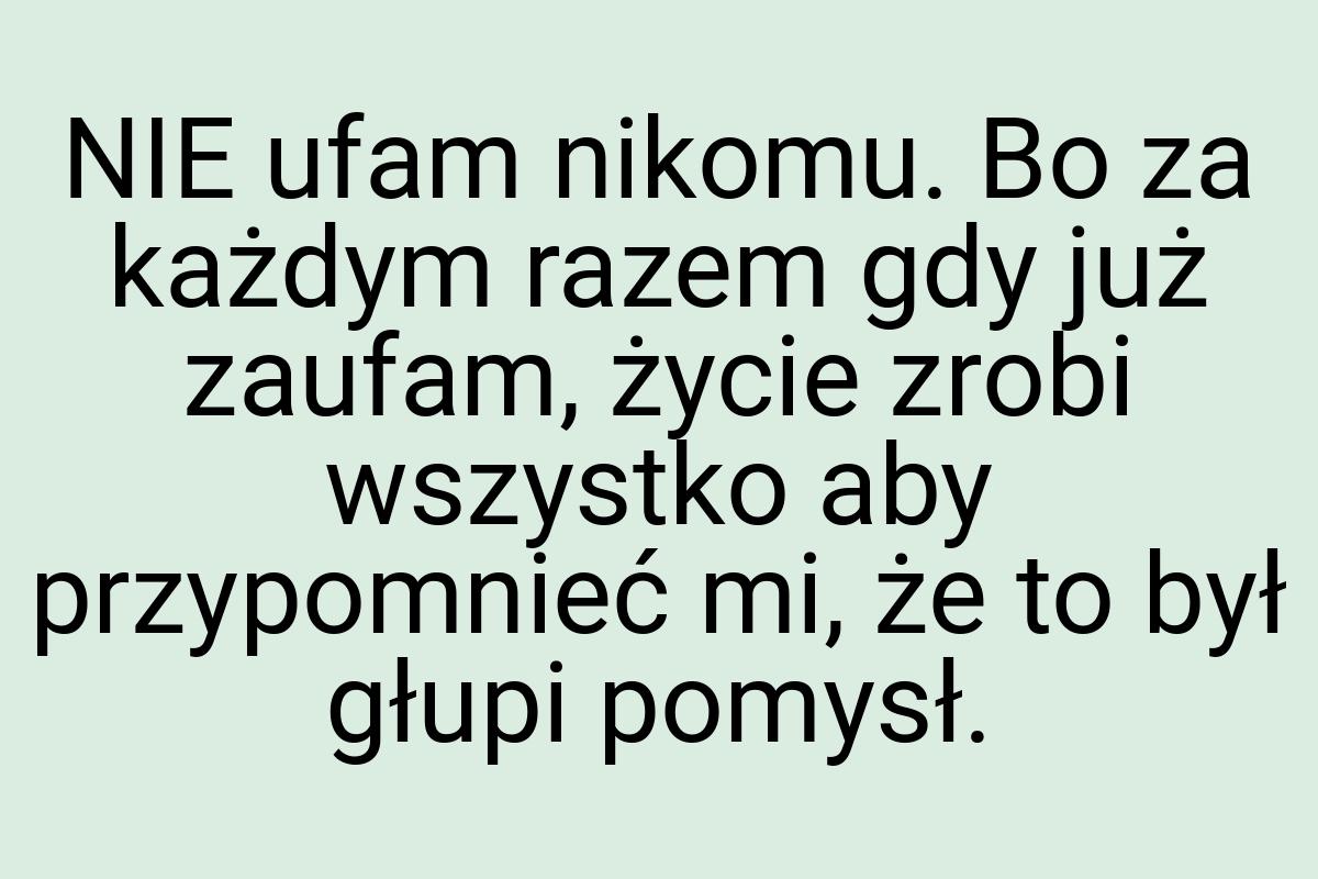 NIE ufam nikomu. Bo za każdym razem gdy już zaufam, życie