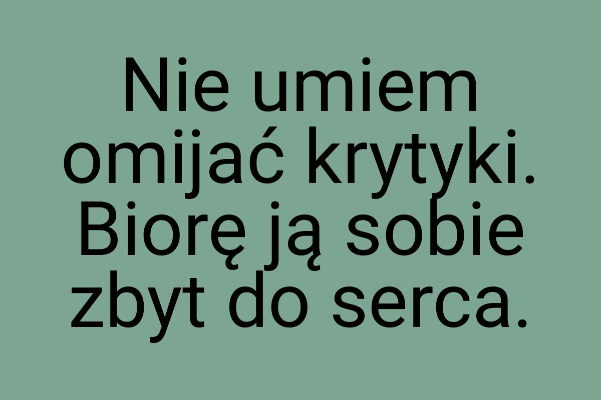 Nie umiem omijać krytyki. Biorę ją sobie zbyt do serca