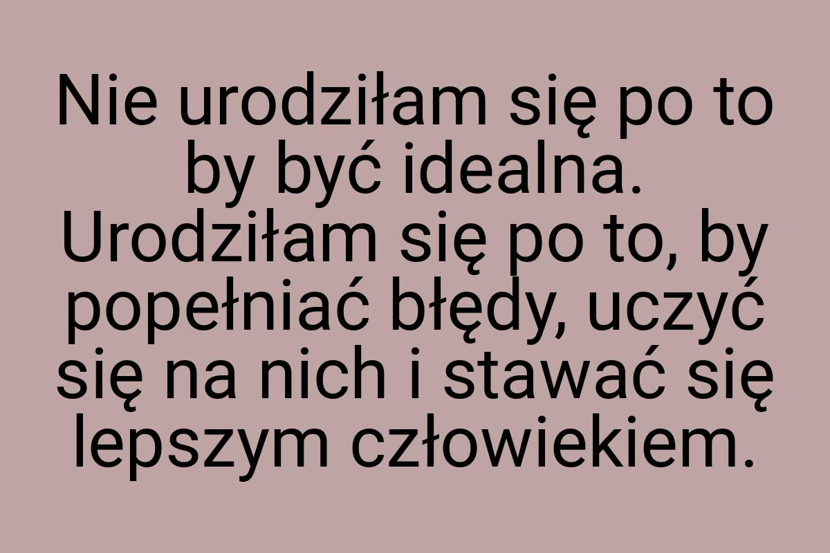 Nie urodziłam się po to by być idealna. Urodziłam się po