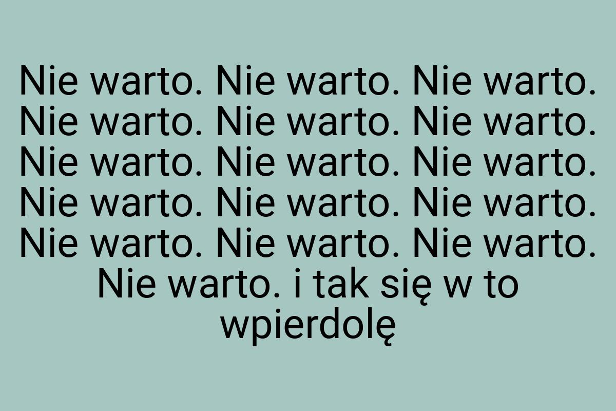 Nie warto. Nie warto. Nie warto. Nie warto. Nie warto. Nie