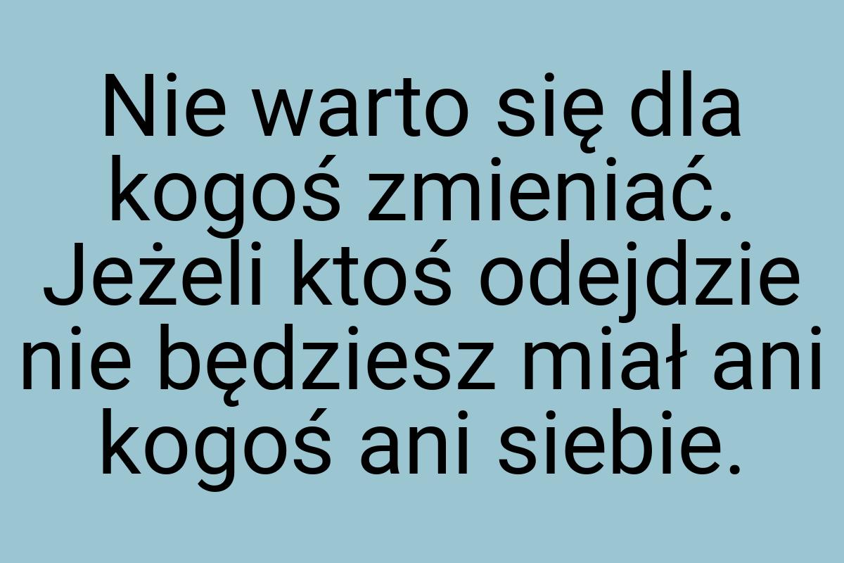 Nie warto się dla kogoś zmieniać. Jeżeli ktoś odejdzie nie