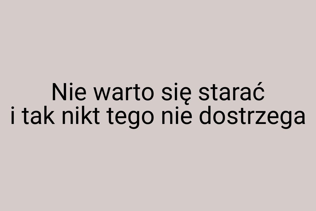 Nie warto się starać i tak nikt tego nie dostrzega