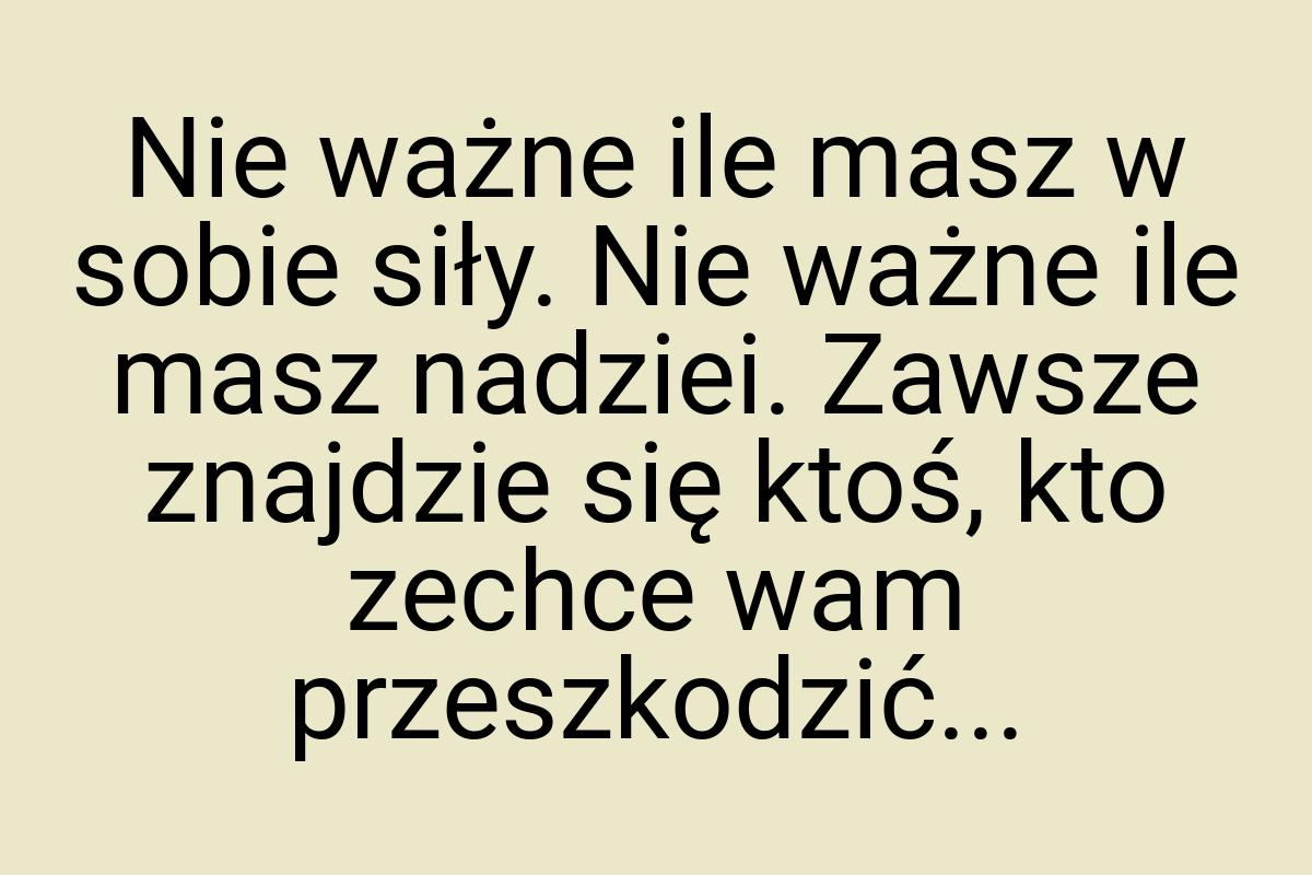 Nie ważne ile masz w sobie siły. Nie ważne ile masz