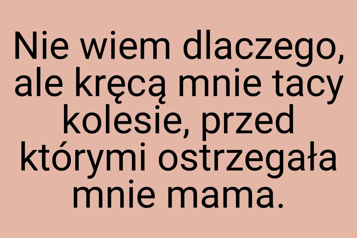 Nie wiem dlaczego, ale kręcą mnie tacy kolesie, przed