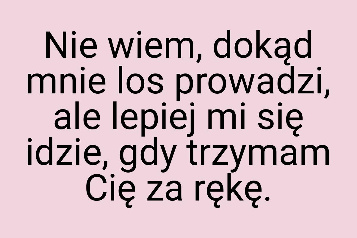 Nie wiem, dokąd mnie los prowadzi, ale lepiej mi się idzie