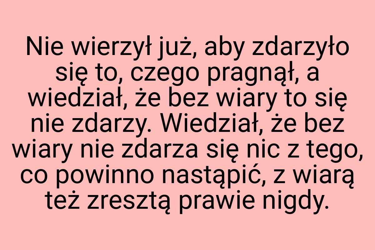 Nie wierzył już, aby zdarzyło się to, czego pragnął, a