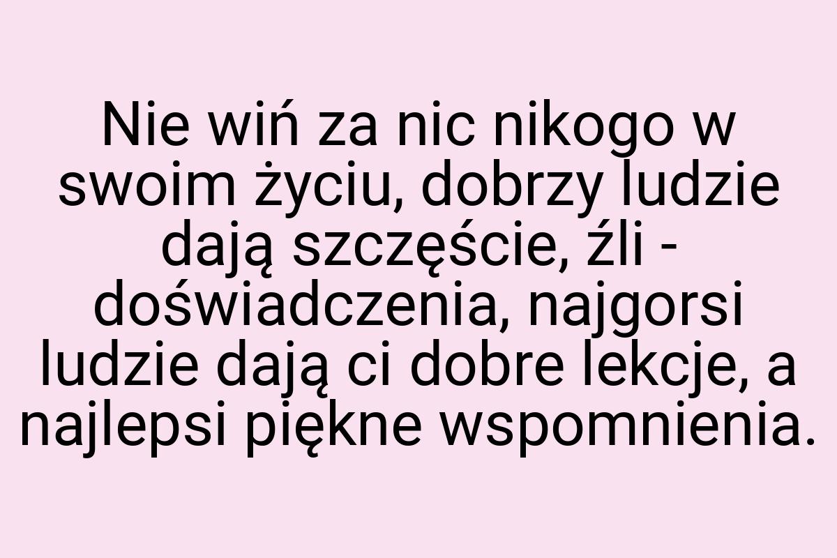 Nie wiń za nic nikogo w swoim życiu, dobrzy ludzie dają