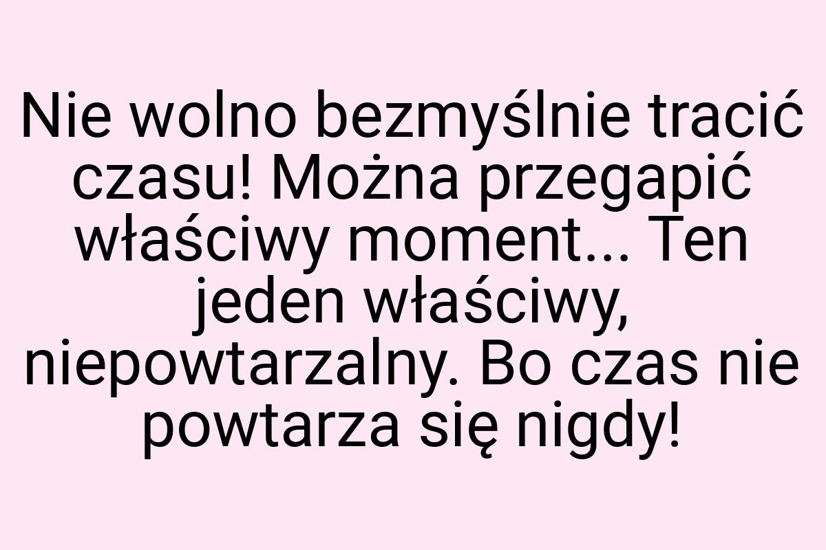 Nie wolno bezmyślnie tracić czasu! Można przegapić właściwy