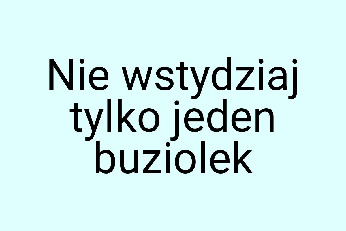 Nie wstydziaj tylko jeden buziolek