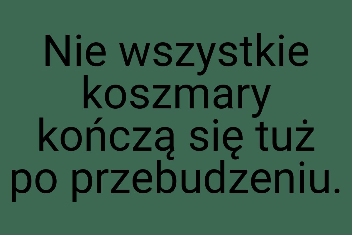 Nie wszystkie koszmary kończą się tuż po przebudzeniu