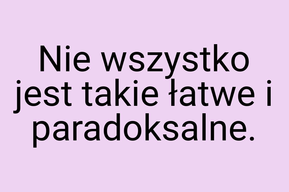 Nie wszystko jest takie łatwe i paradoksalne