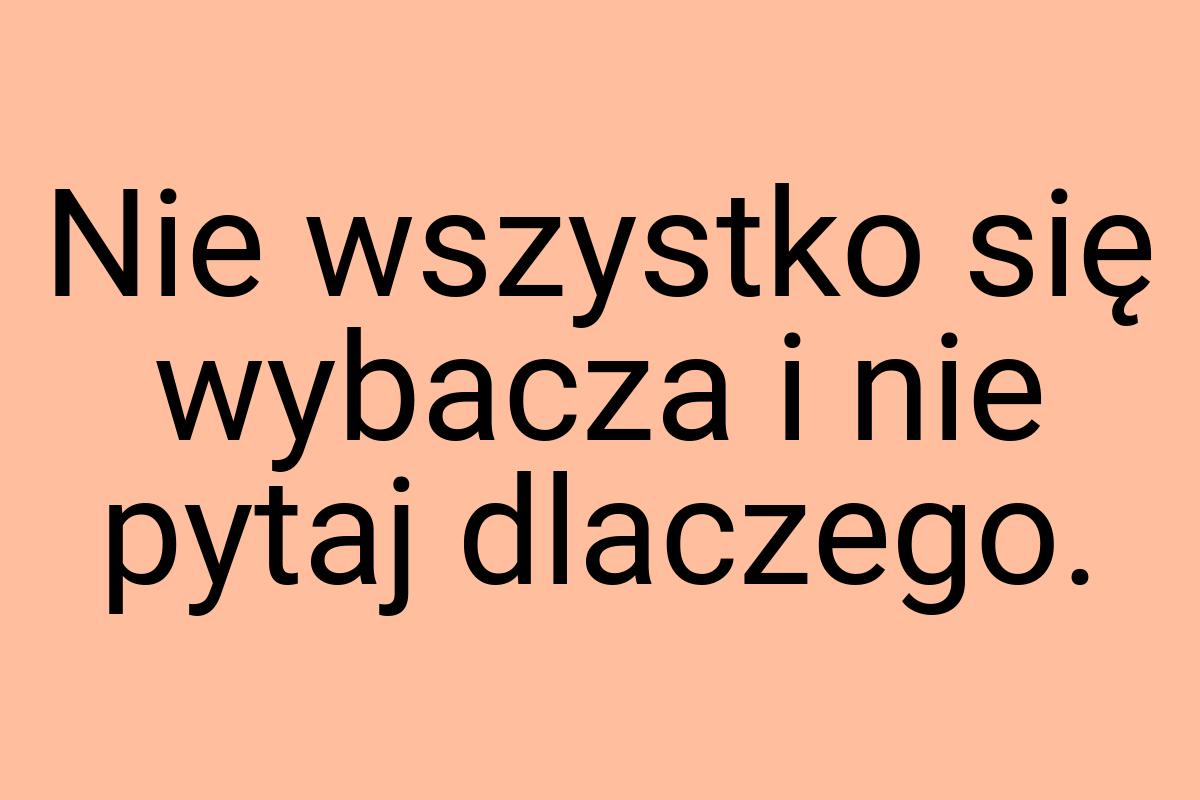 Nie wszystko się wybacza i nie pytaj dlaczego