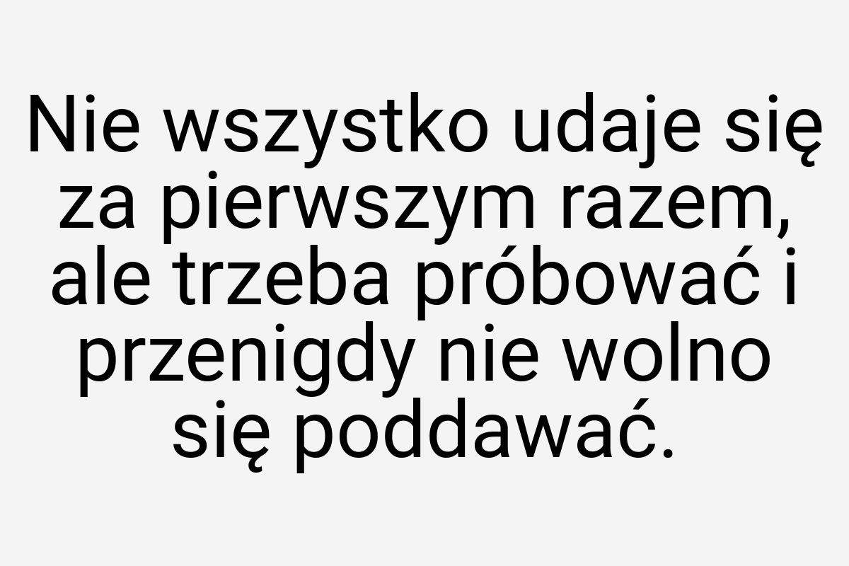 Nie wszystko udaje się za pierwszym razem, ale trzeba