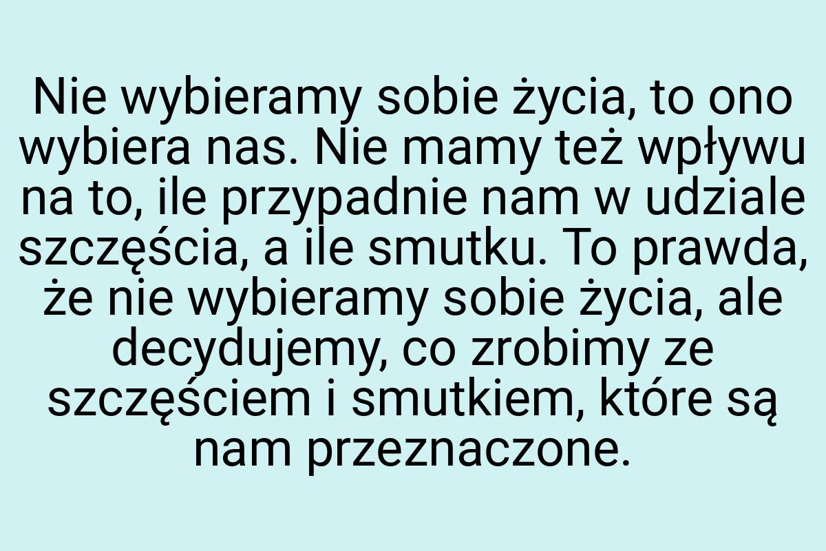 Nie wybieramy sobie życia, to ono wybiera nas. Nie mamy też