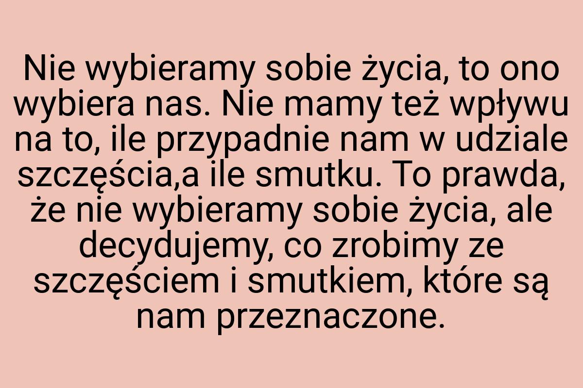 Nie wybieramy sobie życia, to ono wybiera nas. Nie mamy też