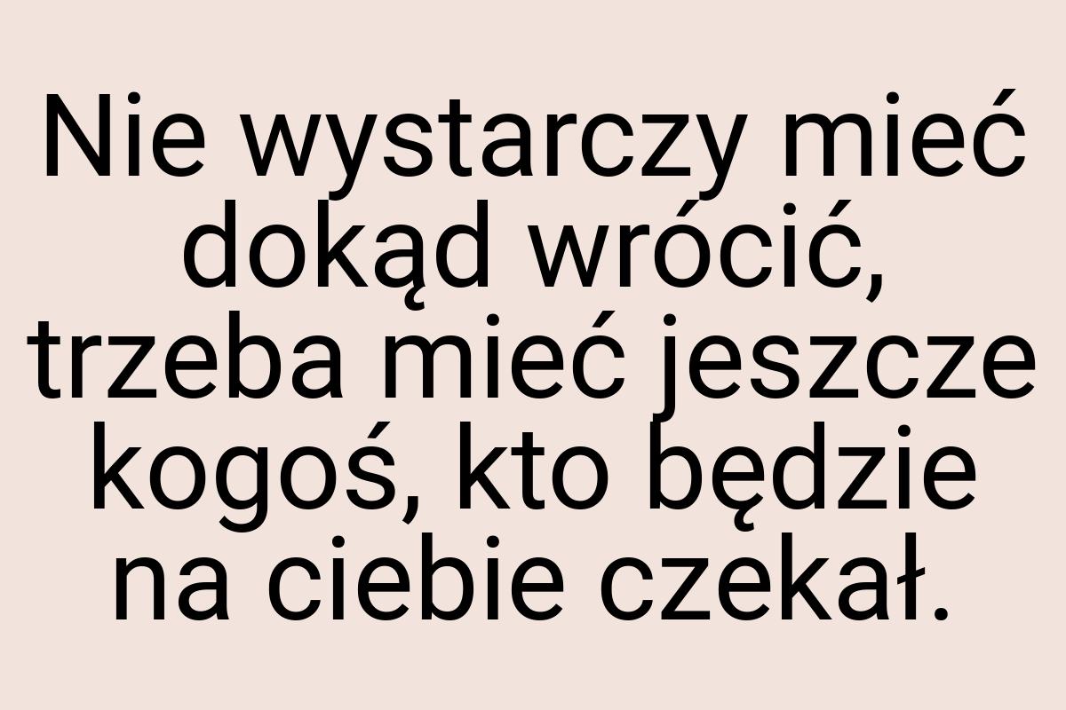 Nie wystarczy mieć dokąd wrócić, trzeba mieć jeszcze kogoś