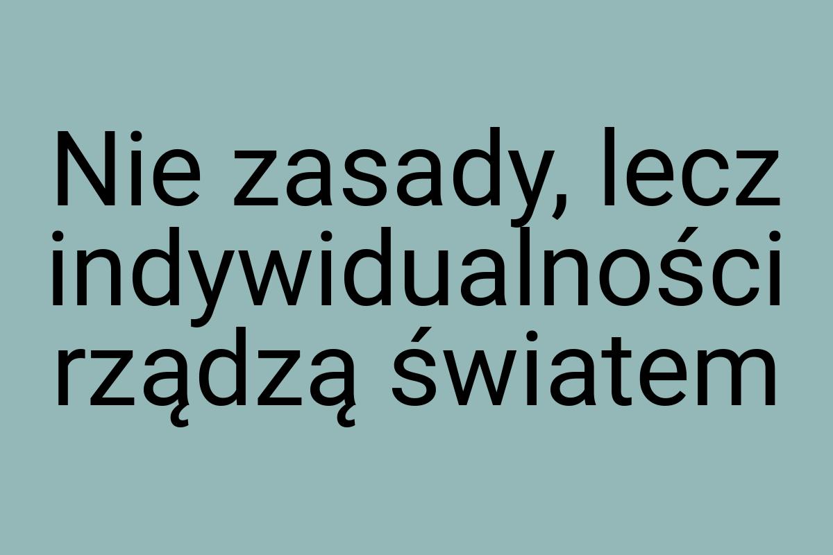 Nie zasady, lecz indywidualności rządzą światem