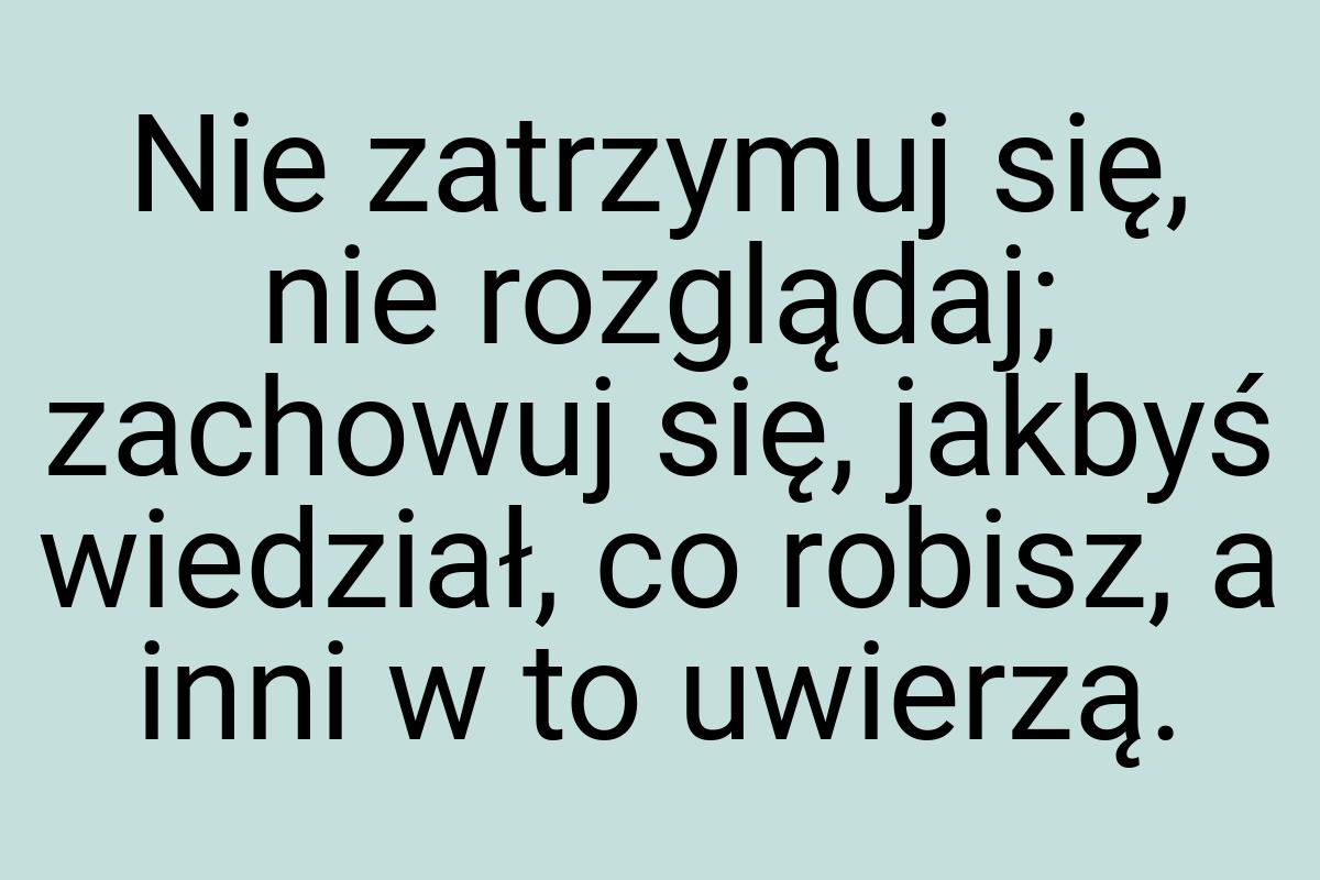 Nie zatrzymuj się, nie rozglądaj; zachowuj się, jakbyś