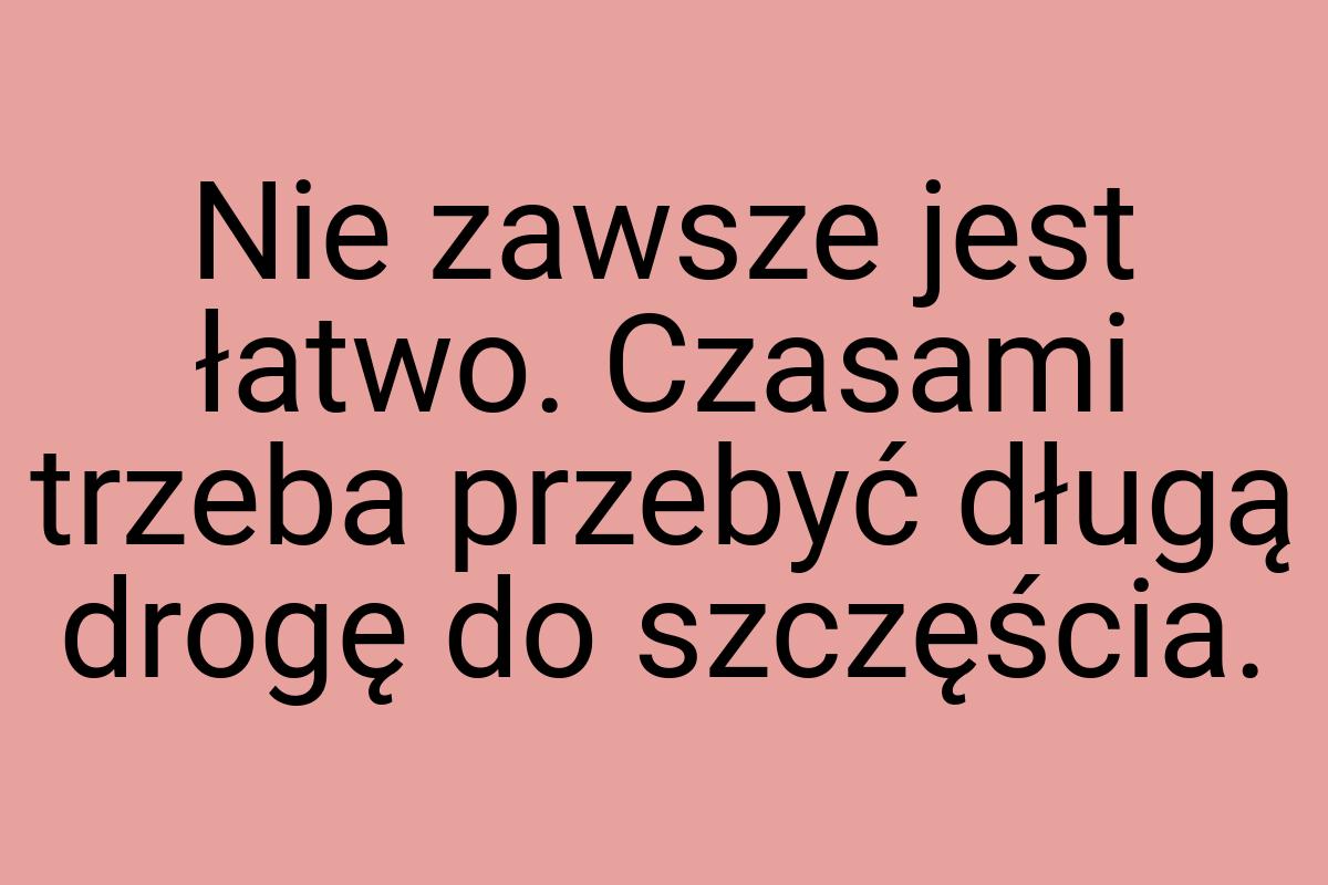 Nie zawsze jest łatwo. Czasami trzeba przebyć długą drogę