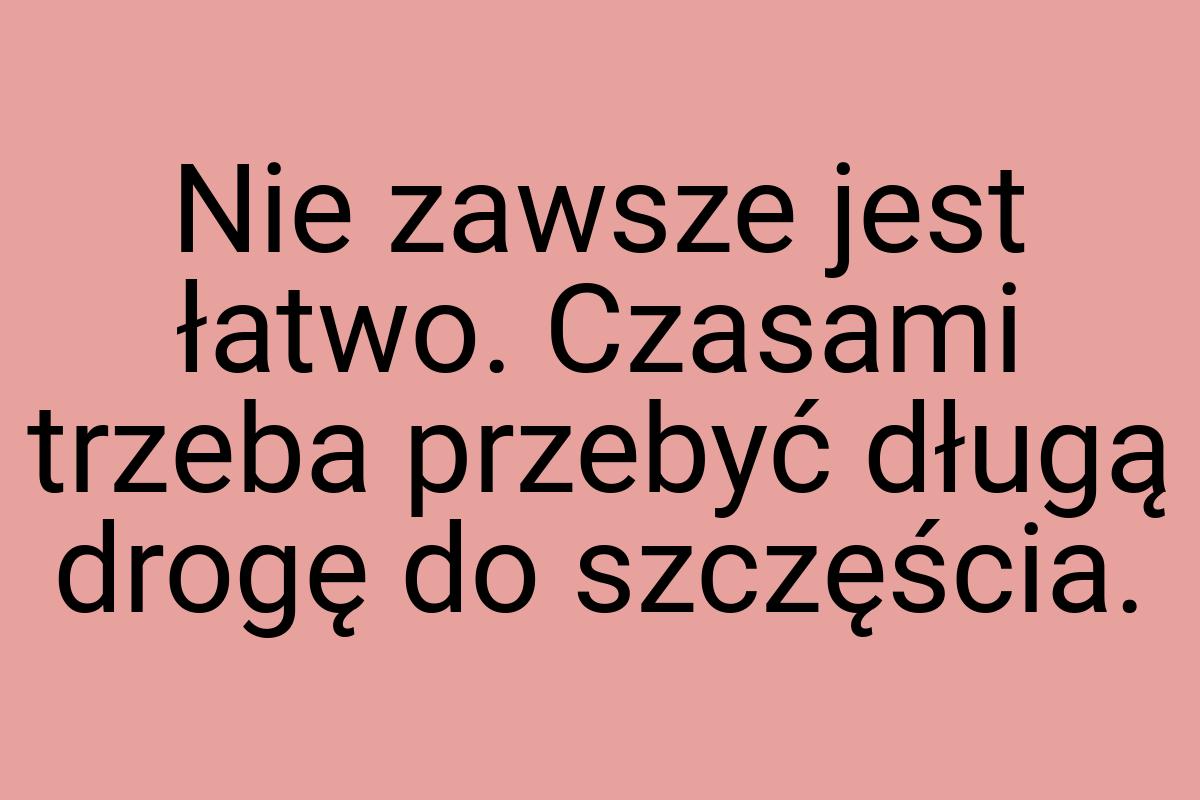Nie zawsze jest łatwo. Czasami trzeba przebyć długą drogę