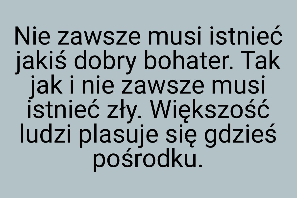 Nie zawsze musi istnieć jakiś dobry bohater. Tak jak i nie