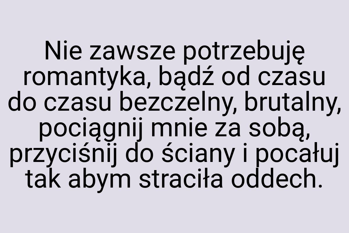 Nie zawsze potrzebuję romantyka, bądź od czasu do czasu