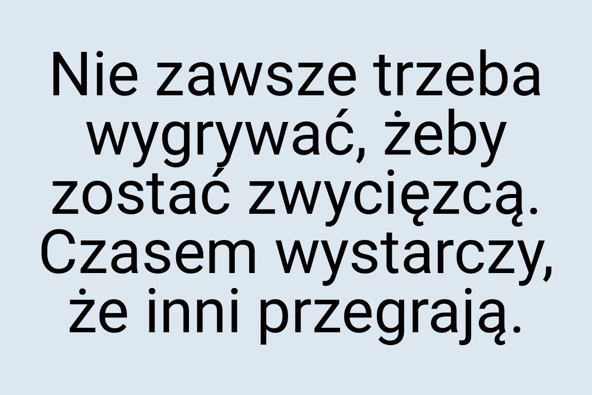 Nie zawsze trzeba wygrywać, żeby zostać zwycięzcą. Czasem