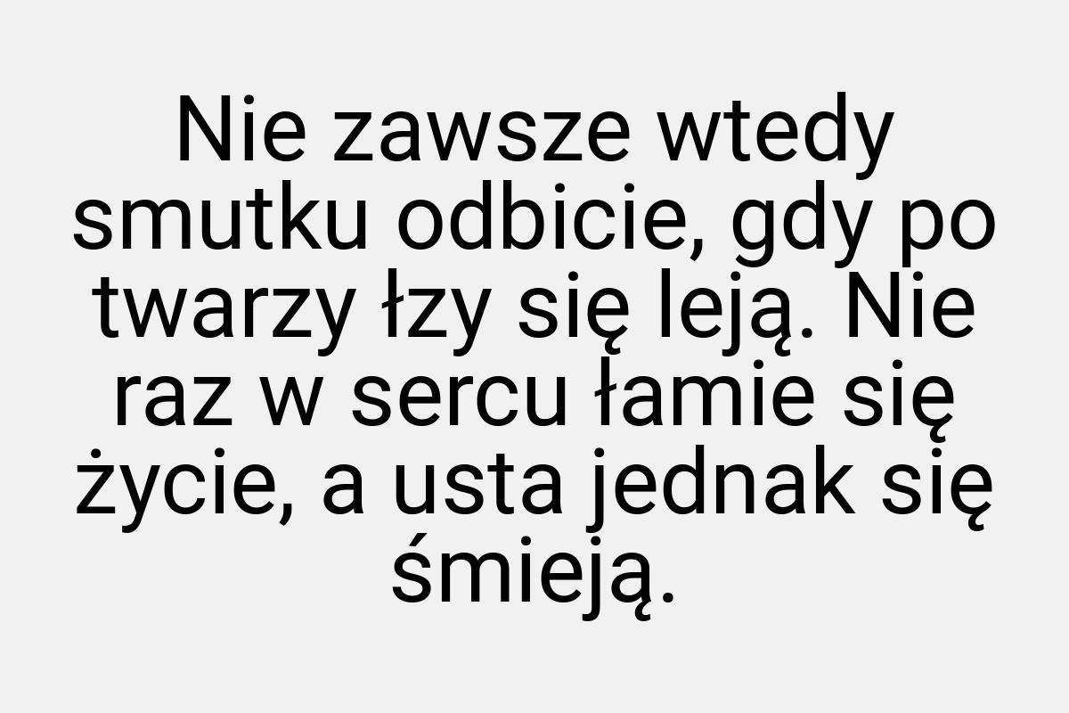 Nie zawsze wtedy smutku odbicie, gdy po twarzy łzy się