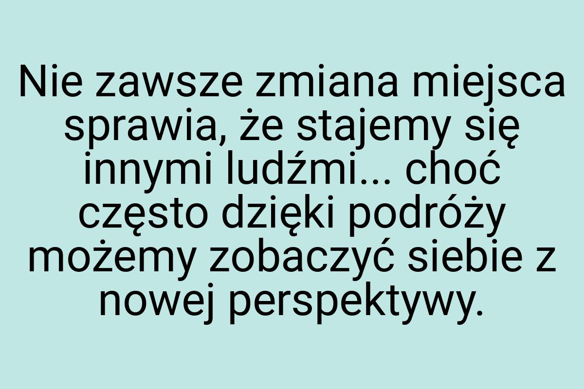 Nie zawsze zmiana miejsca sprawia, że stajemy się innymi