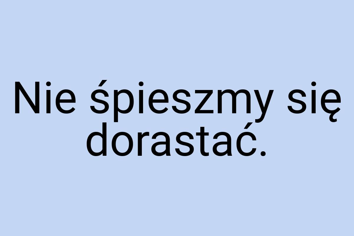 Nie śpieszmy się dorastać