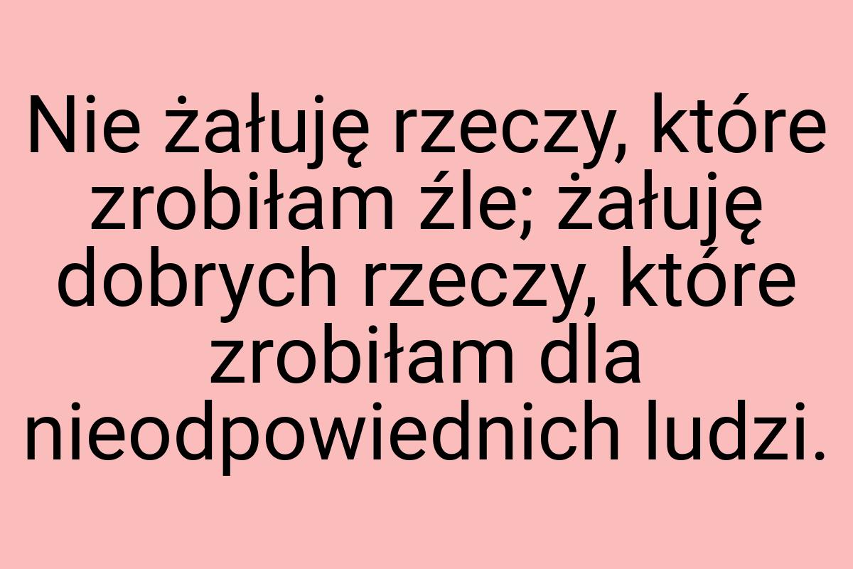 Nie żałuję rzeczy, które zrobiłam źle; żałuję dobrych