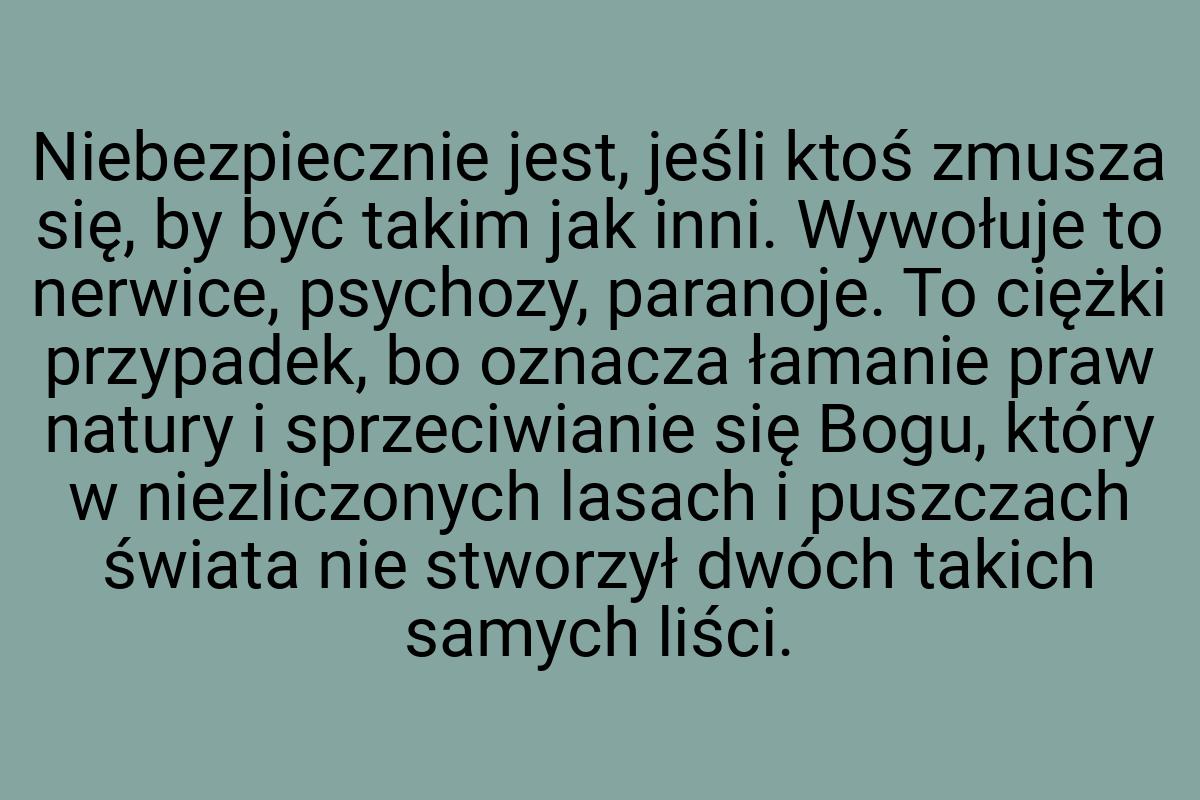 Niebezpiecznie jest, jeśli ktoś zmusza się, by być takim