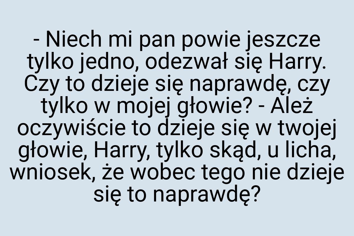 - Niech mi pan powie jeszcze tylko jedno, odezwał się