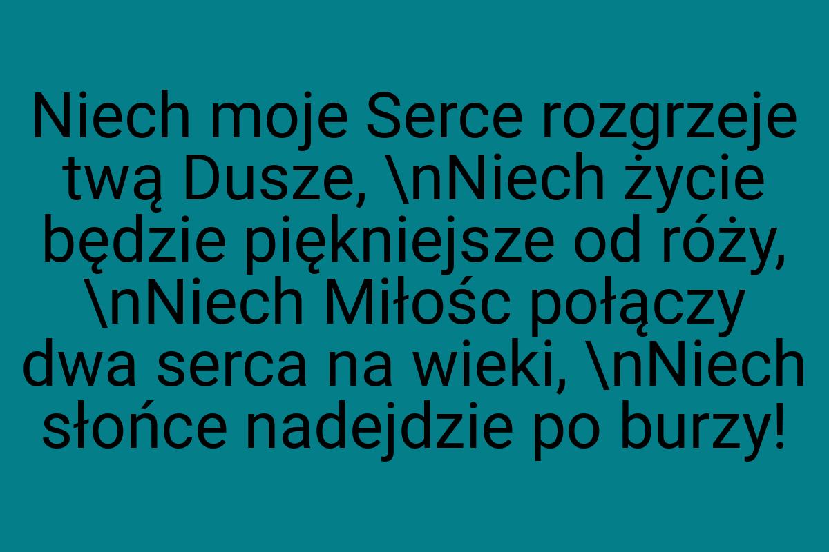 Niech moje Serce rozgrzeje twą Dusze, \nNiech życie będzie