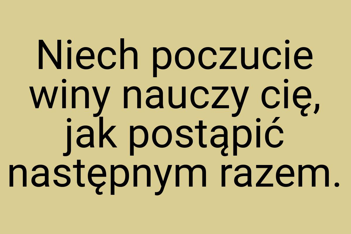 Niech poczucie winy nauczy cię, jak postąpić następnym