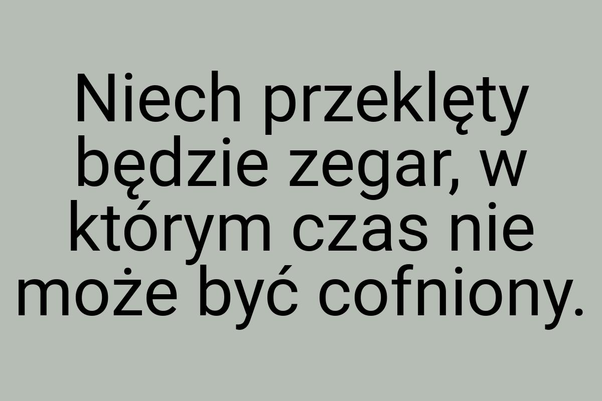 Niech przeklęty będzie zegar, w którym czas nie może być