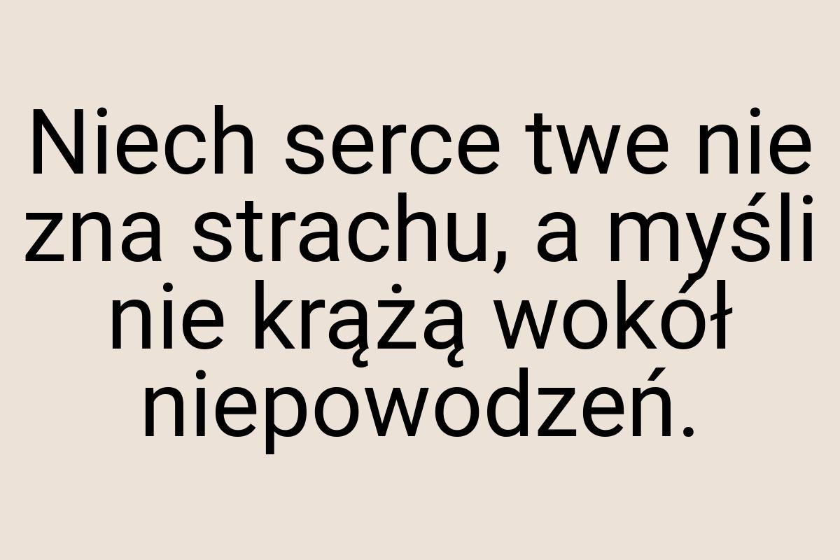 Niech serce twe nie zna strachu, a myśli nie krążą wokół