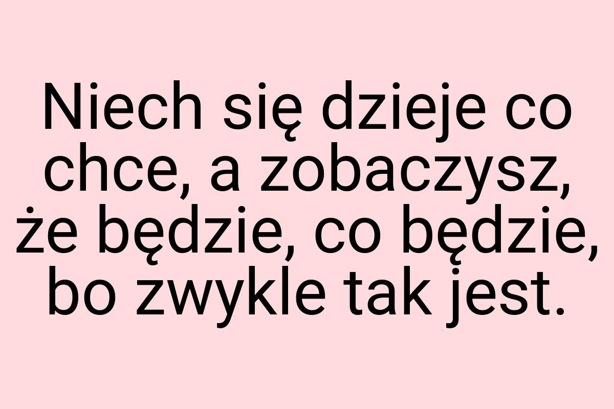 Niech się dzieje co chce, a zobaczysz, że będzie, co