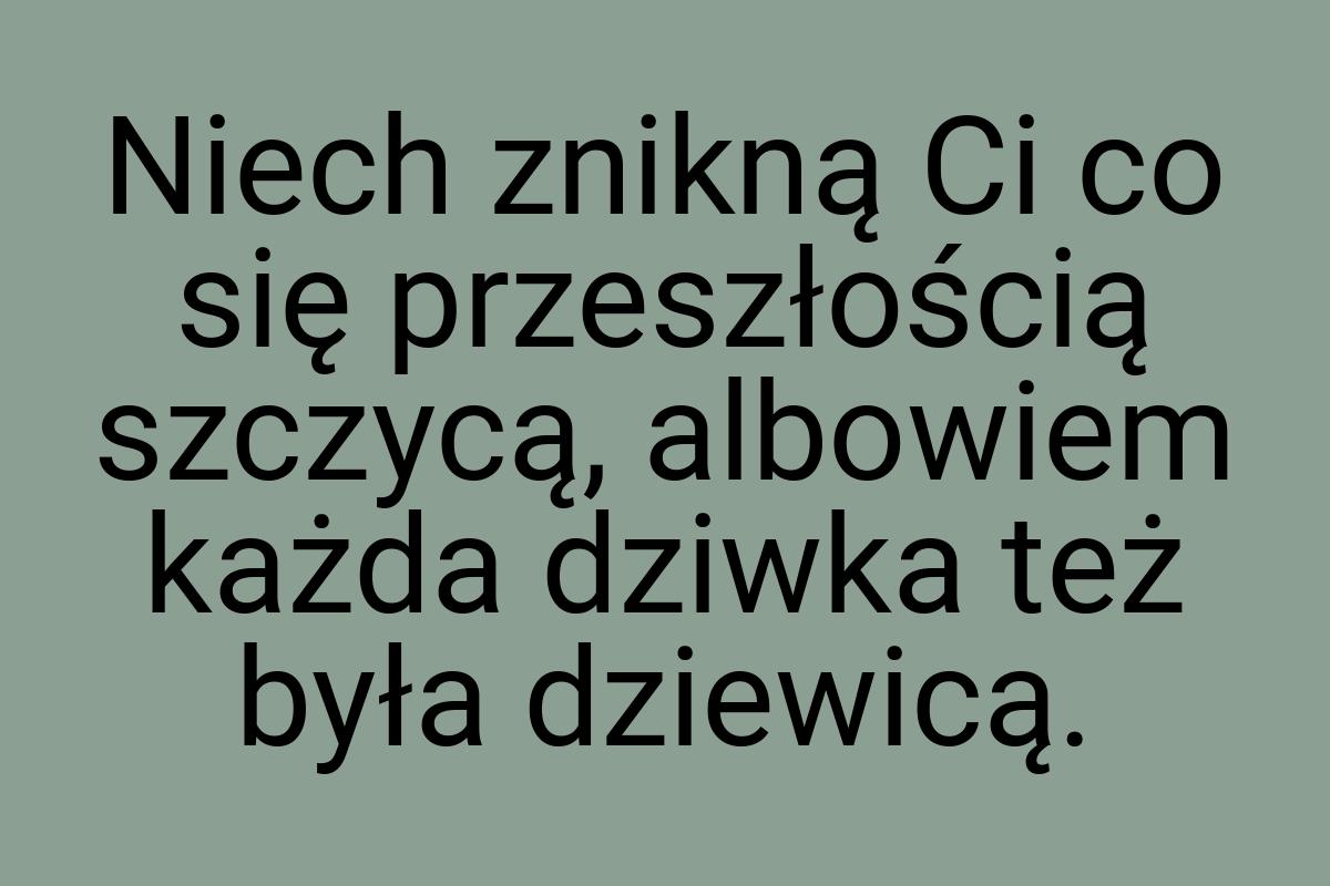 Niech znikną Ci co się przeszłością szczycą, albowiem każda