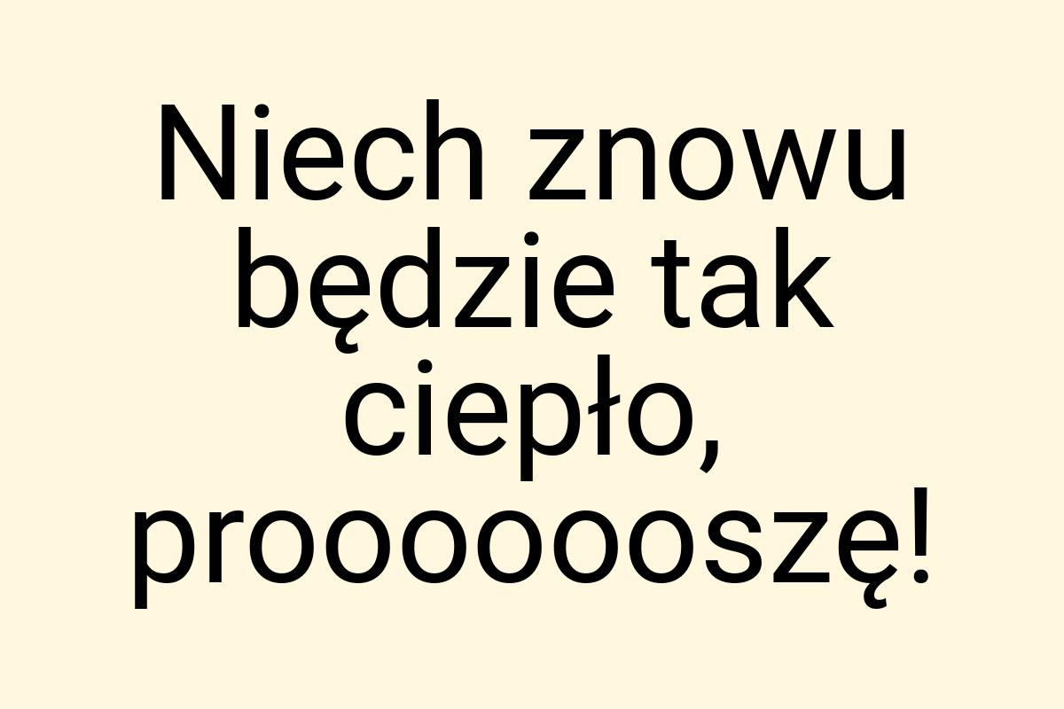 Niech znowu będzie tak ciepło, prooooooszę