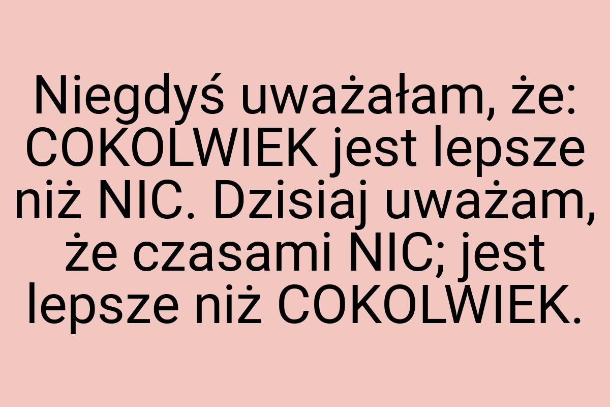 Niegdyś uważałam, że: COKOLWIEK jest lepsze niż NIC