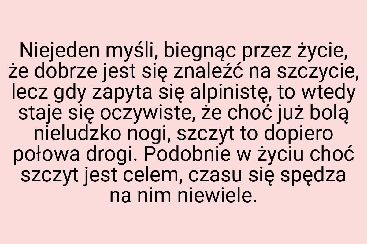 Niejeden myśli, biegnąc przez życie, że dobrze jest się