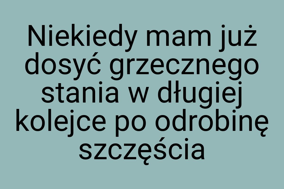 Niekiedy mam już dosyć grzecznego stania w długiej kolejce